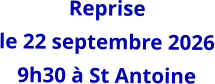 Reprise  le 22 septembre 2026 9h30 à St Antoine